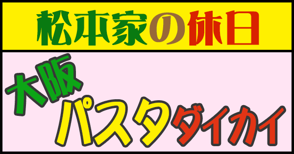松本家の休日】「大阪パスタダイカイ」紹介店まとめ! グレンの旅